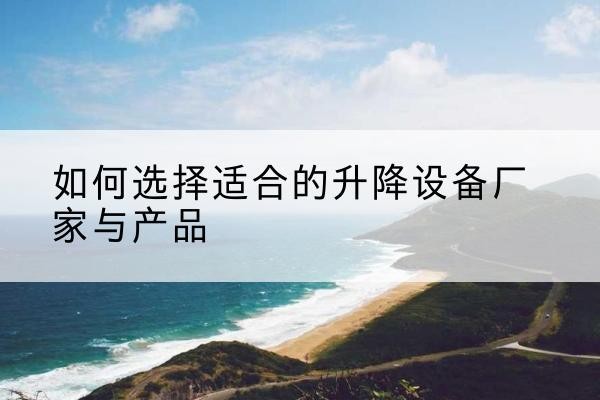 陵城电动升降平台厂家-如何选择适合的升降设备厂家与产品