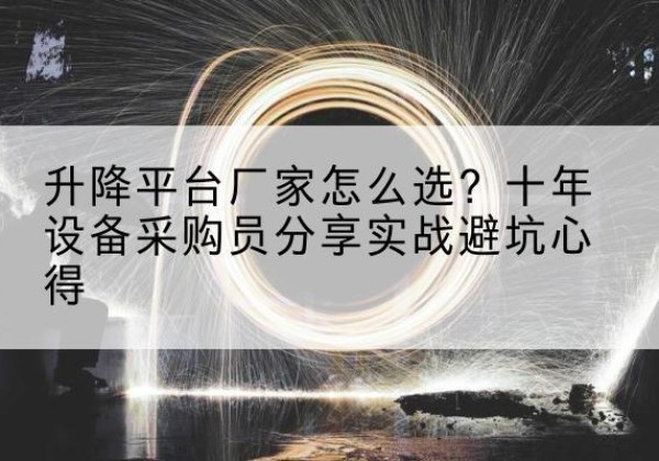 陵城升降平台厂家-怎么选？十年设备采购员分享实战避坑心得