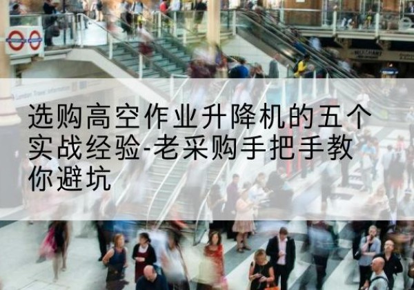 陵城高空作业升降机厂家-选购高空作业升降机的五个实战经验-老采购手把手教你避坑