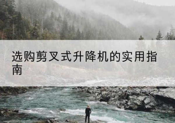 陵城剪叉式升降机怎么选-选购剪叉式升降机的实用指南