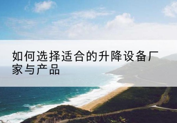陵城电动升降平台厂家-如何选择适合的升降设备厂家与产品